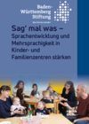 Sag' mal was - Sprachentwicklung und Mehrsprachigkeit in Familienzentren stärken Sag mal was - Sprachentwicklung und Mehrsprachigkeit in Familienzentren stärken